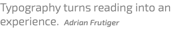 Typography turns reading into an experience. Adrian Frutiger 